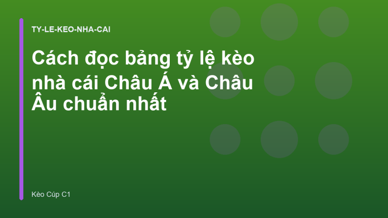 Cách đọc bảng tỷ lệ kèo nhà cái Châu Á và Châu Âu chuẩn nhất