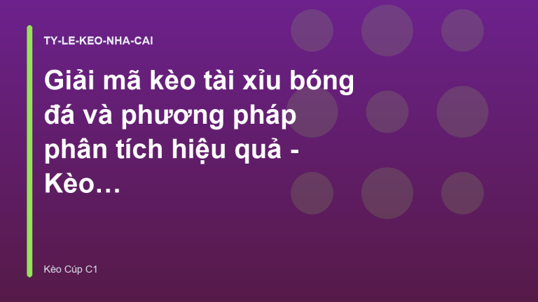 Giải mã kèo tài xỉu bóng đá và phương pháp phân tích hiệu quả - Kèo Cúp C1